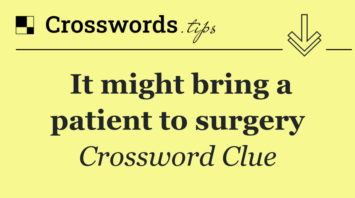 It might bring a patient to surgery