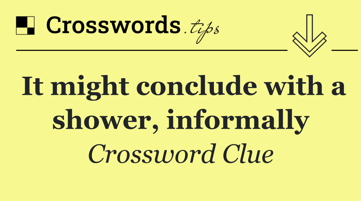 It might conclude with a shower, informally