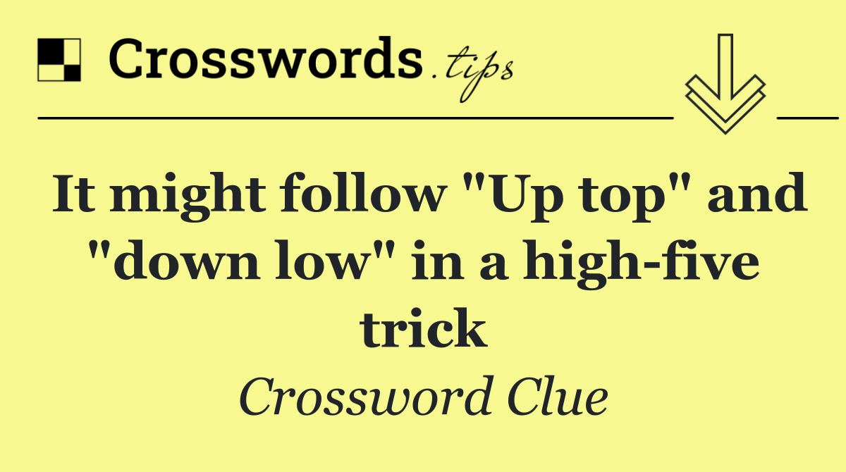 It might follow "Up top" and "down low" in a high five trick
