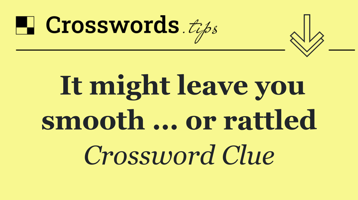It might leave you smooth ... or rattled