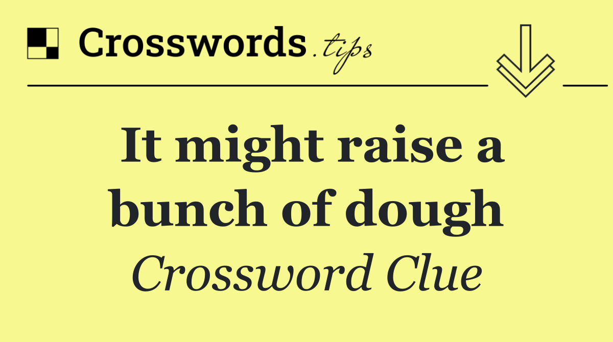 It might raise a bunch of dough