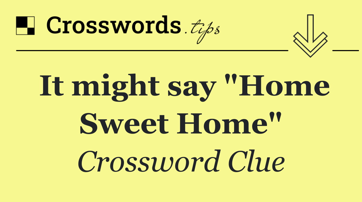 It might say "Home Sweet Home"