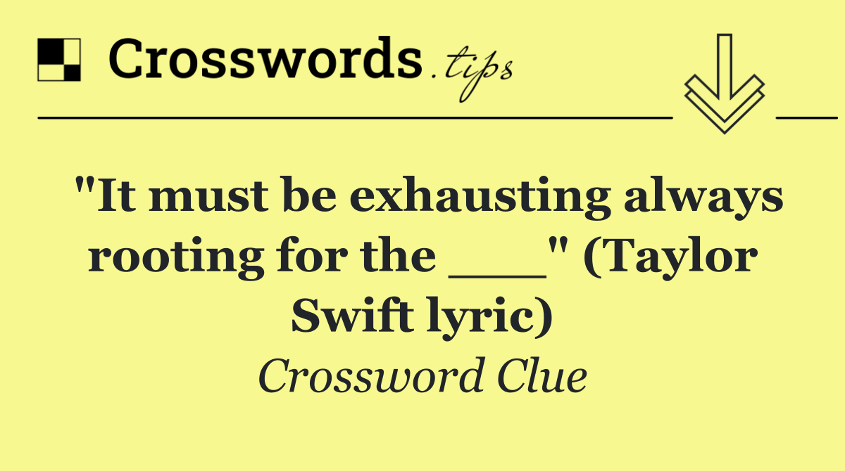 "It must be exhausting always rooting for the ___" (Taylor Swift lyric)