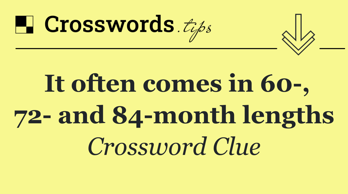 It often comes in 60 , 72  and 84 month lengths