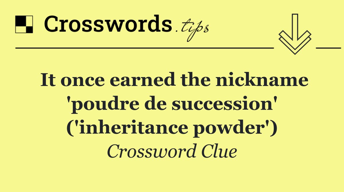 It once earned the nickname 'poudre de succession' ('inheritance powder')