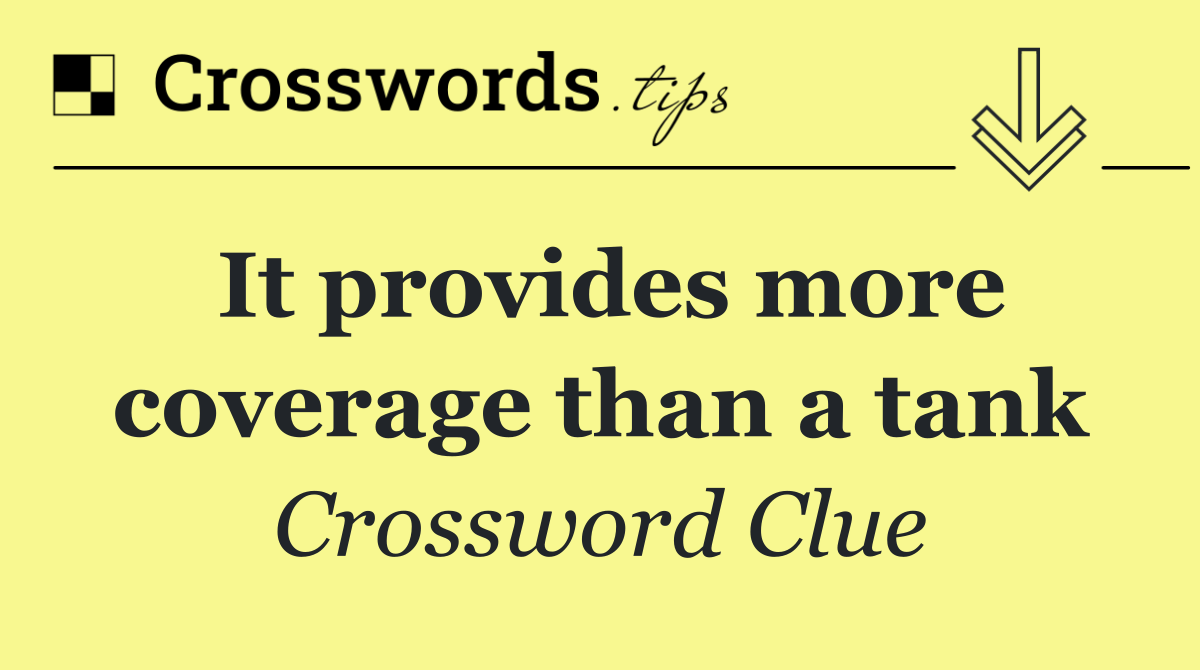 It provides more coverage than a tank