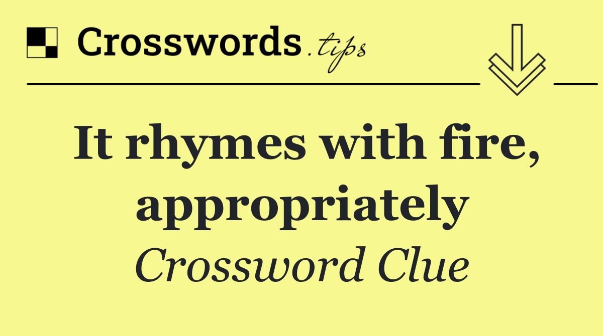 It rhymes with fire, appropriately