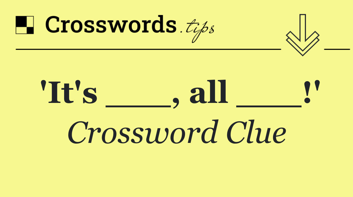 'It's ___, all ___!'
