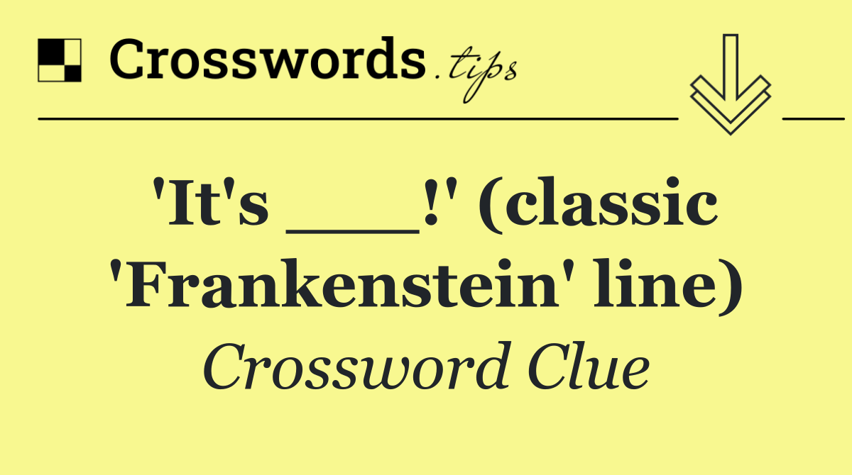 'It's ___!' (classic 'Frankenstein' line)