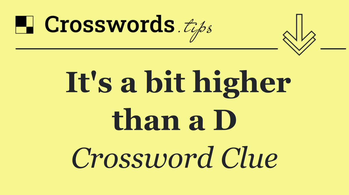 It's a bit higher than a D