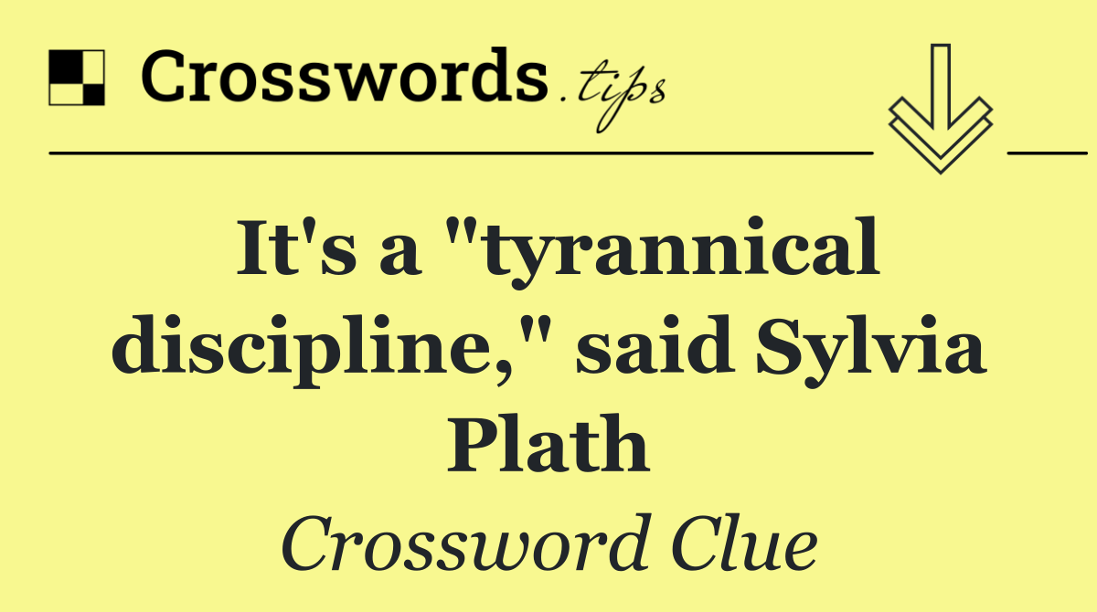 It's a "tyrannical discipline," said Sylvia Plath