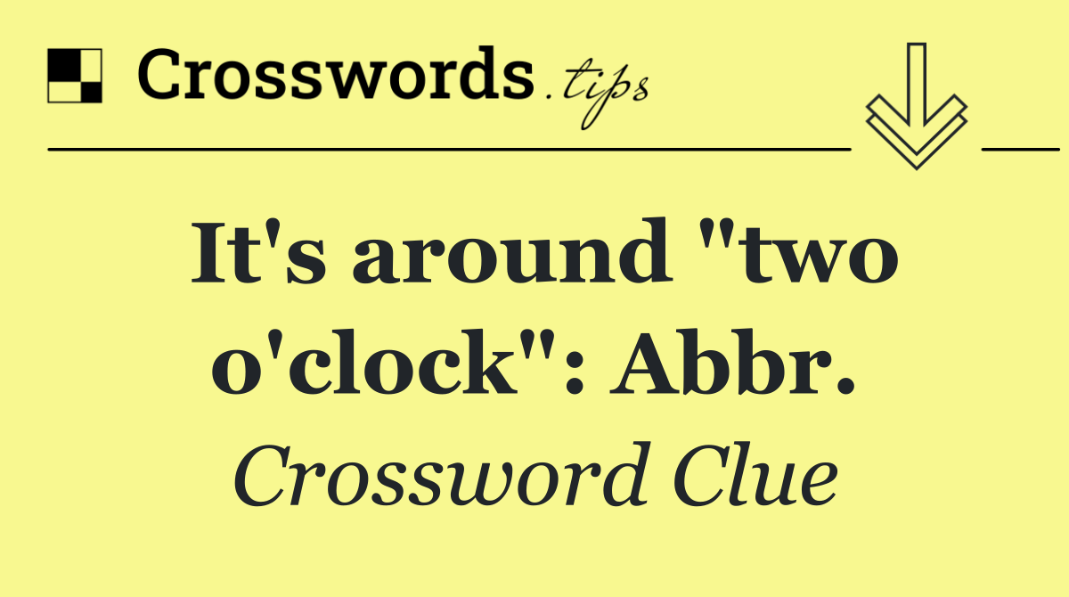 It's around "two o'clock": Abbr.