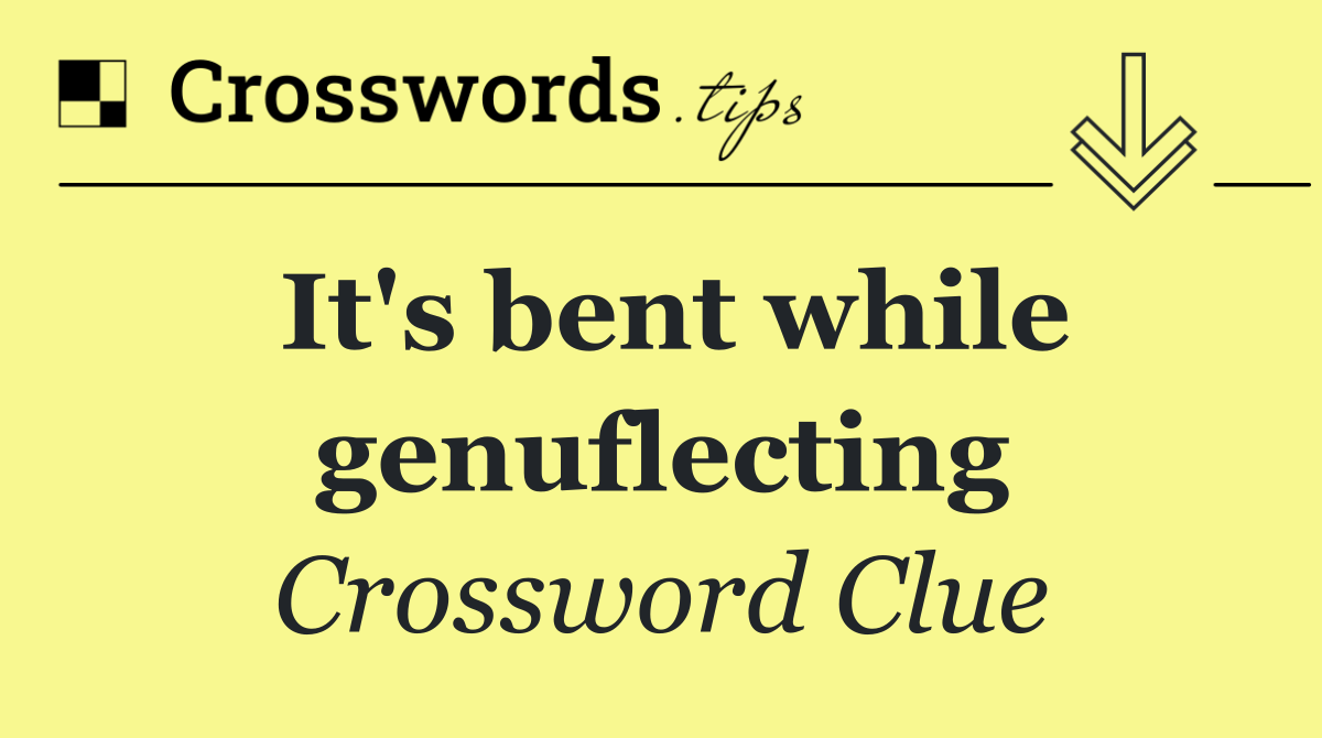 It's bent while genuflecting