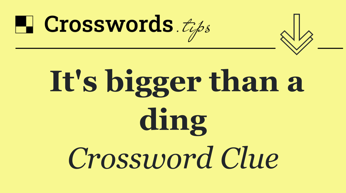 It's bigger than a ding