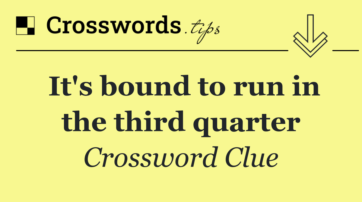 It's bound to run in the third quarter