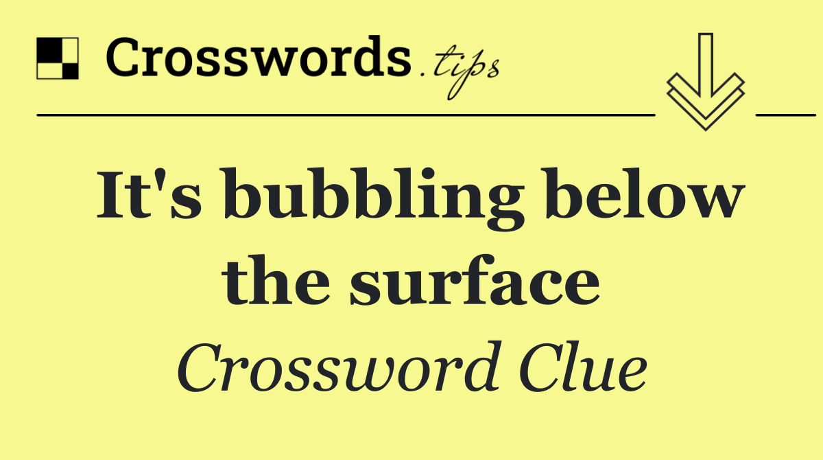 It's bubbling below the surface