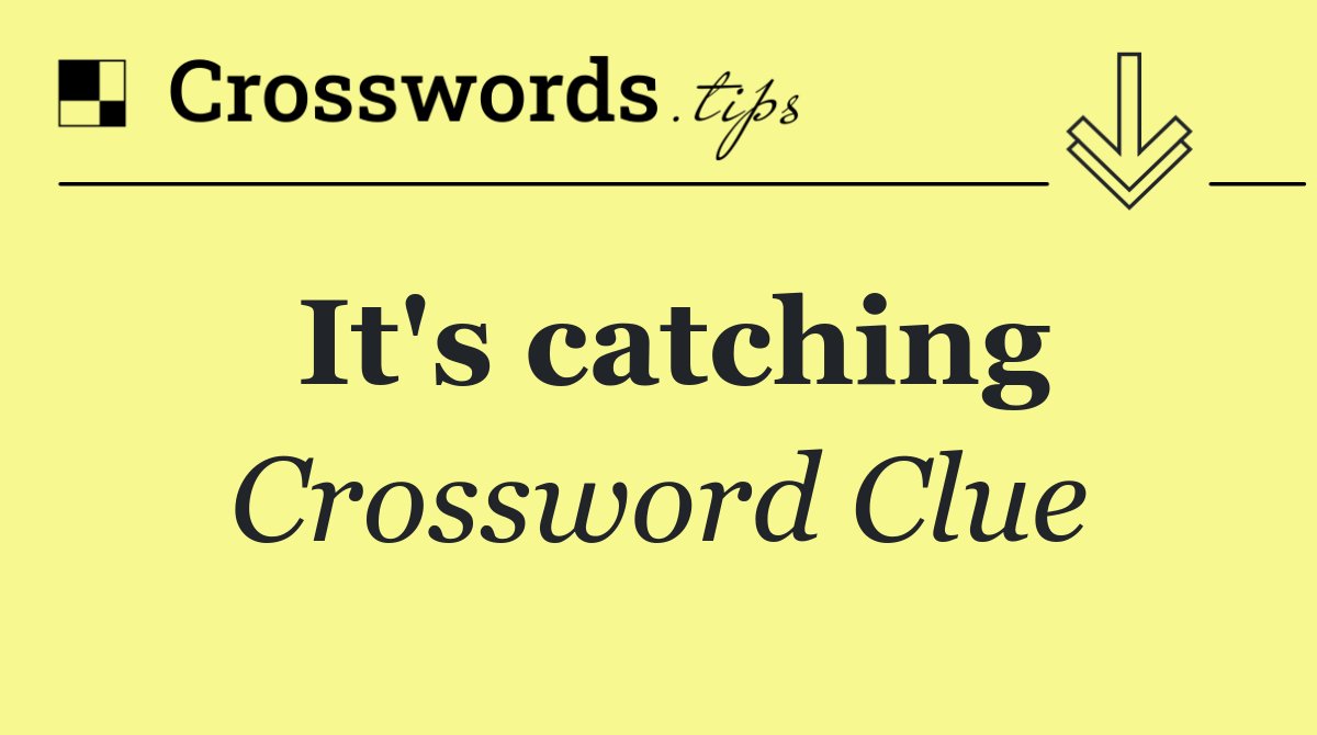 It's catching
