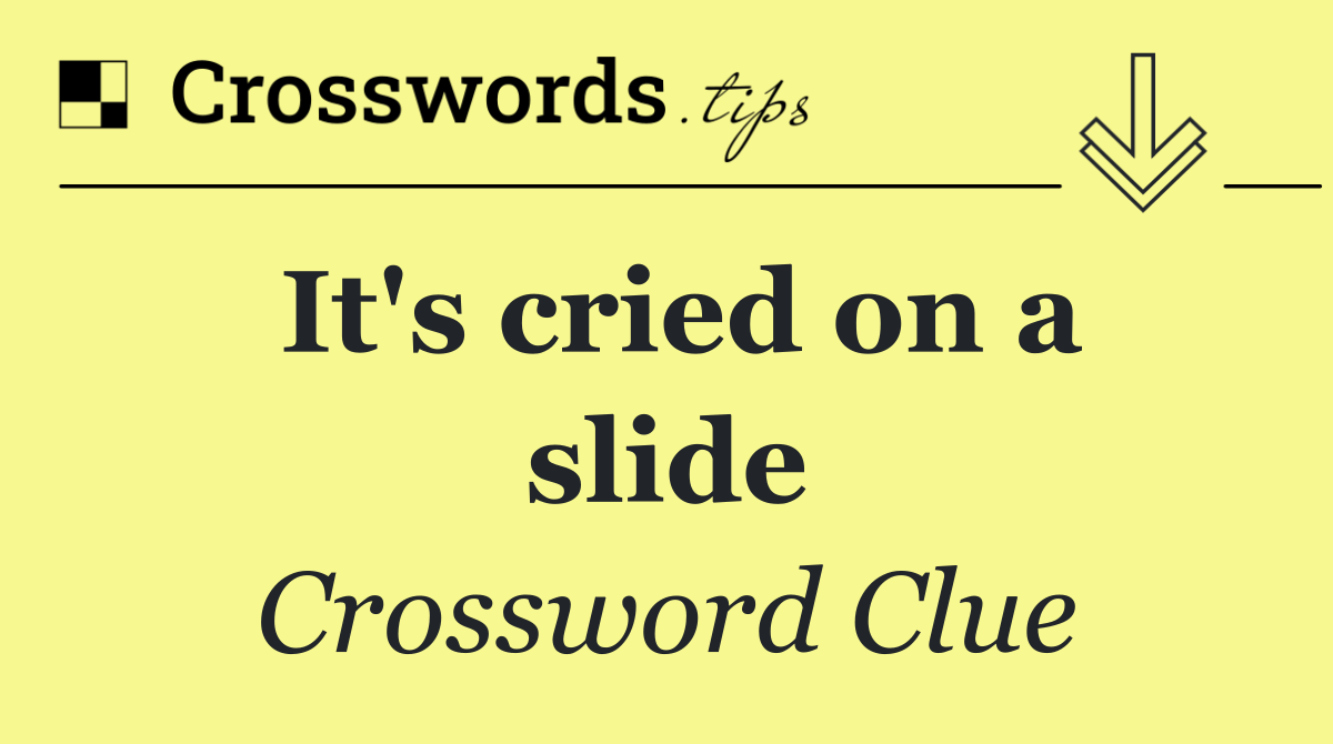 It's cried on a slide