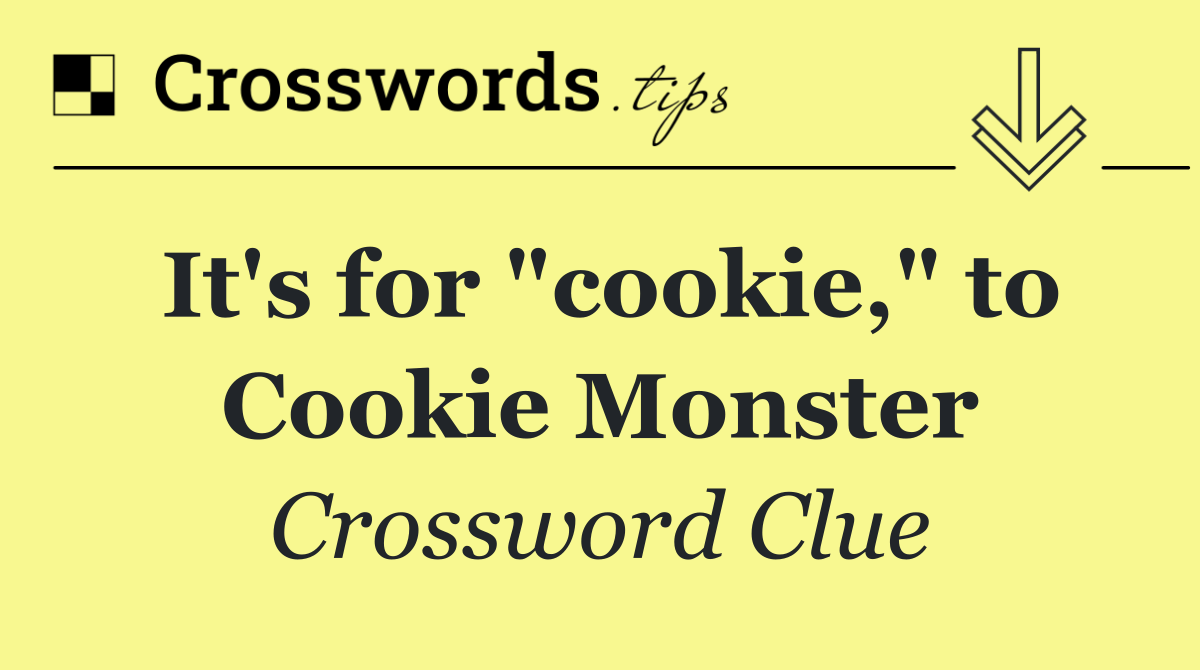 It's for "cookie," to Cookie Monster