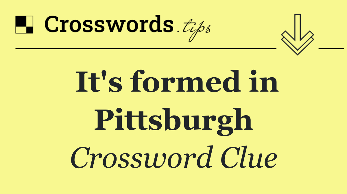 It's formed in Pittsburgh