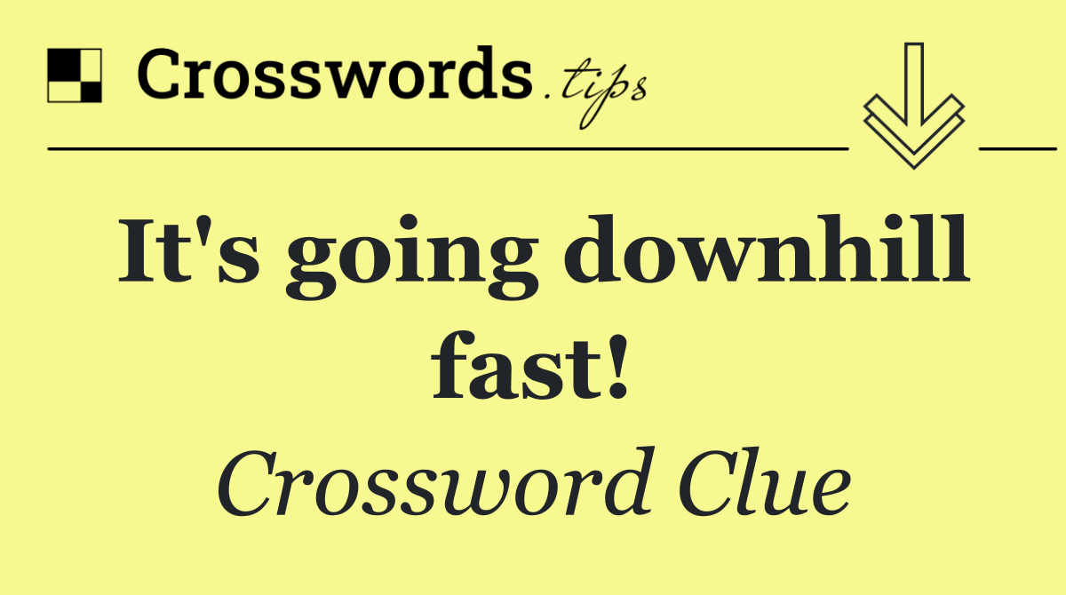 It's going downhill fast!