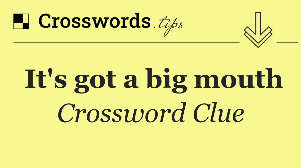 It's got a big mouth