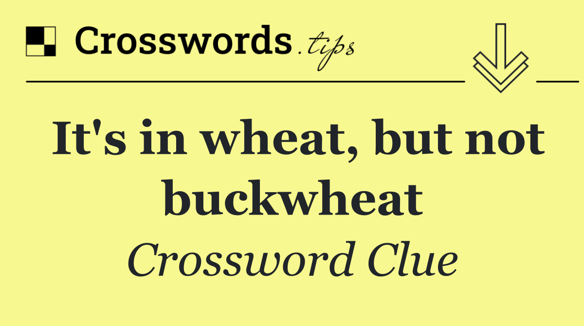 It's in wheat, but not buckwheat