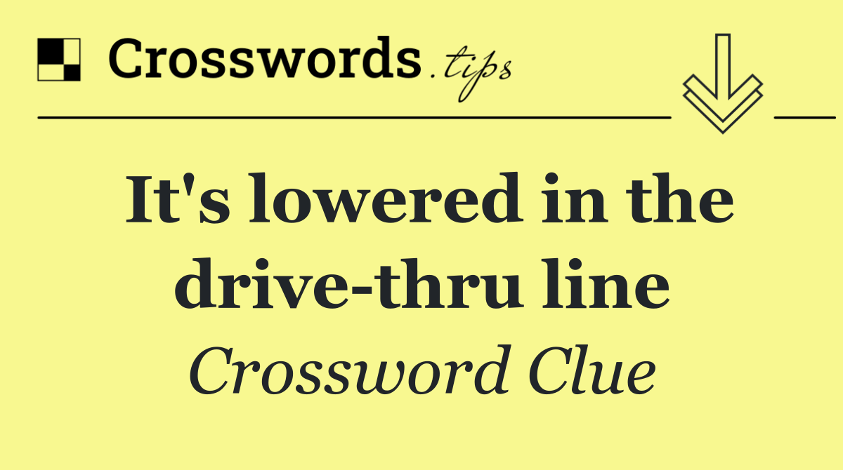 It's lowered in the drive thru line