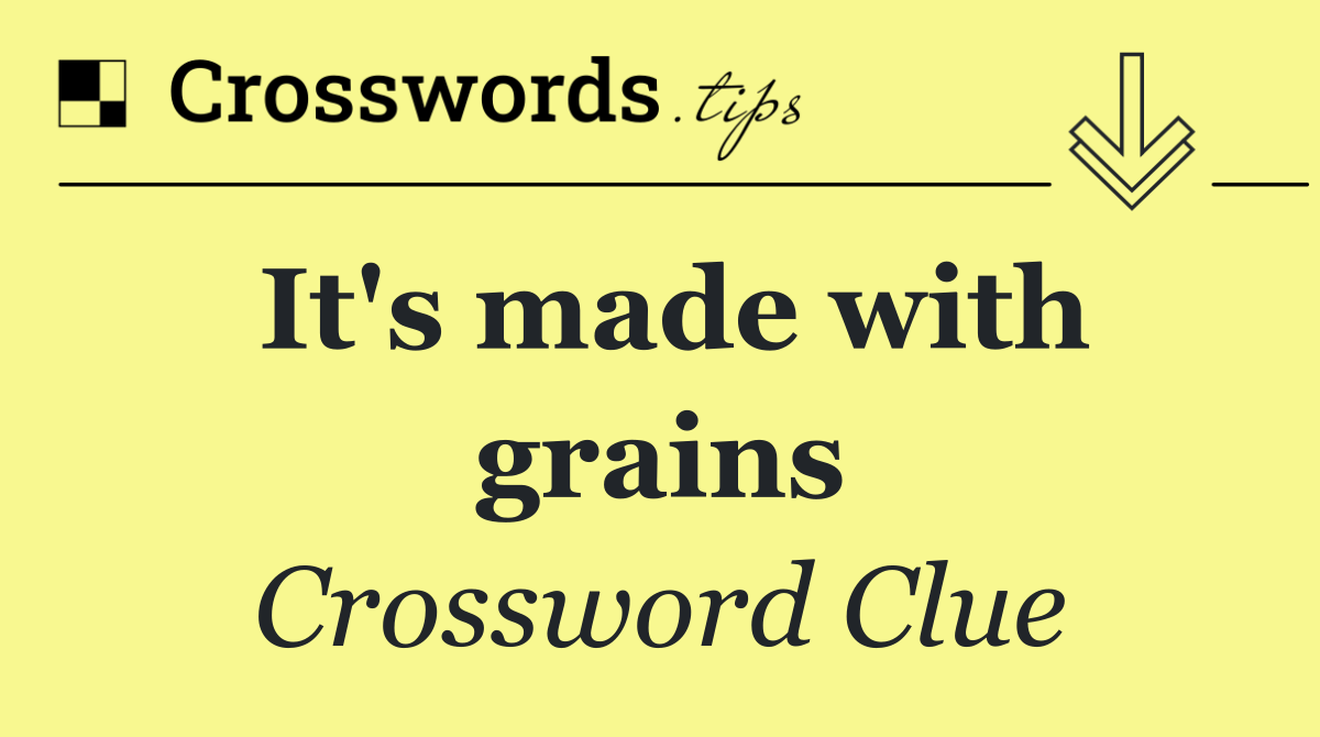 It's made with grains