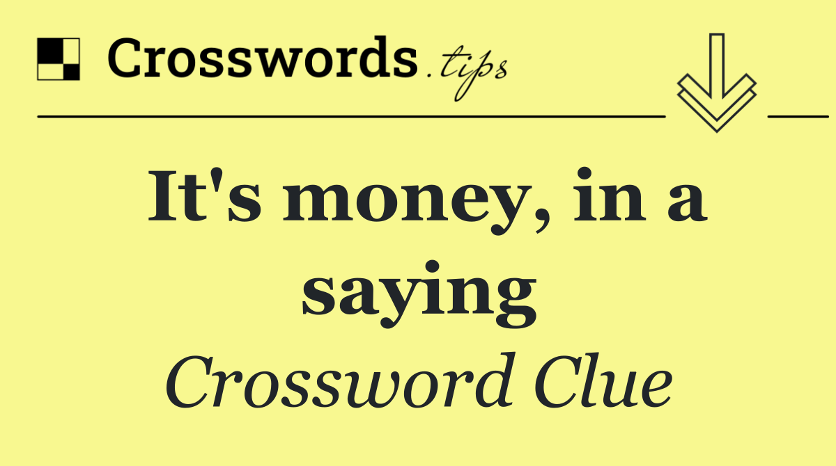 It's money, in a saying