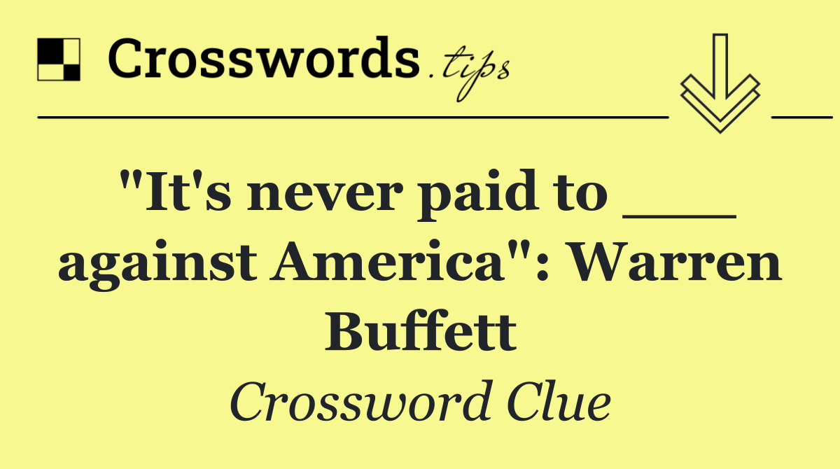 "It's never paid to ___ against America": Warren Buffett