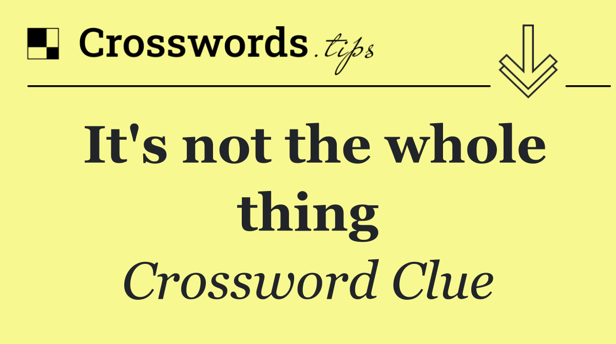 It's not the whole thing