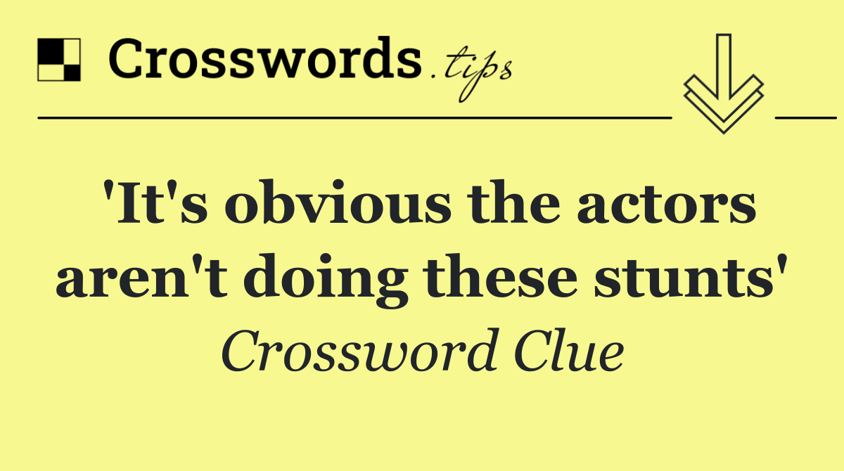 'It's obvious the actors aren't doing these stunts'