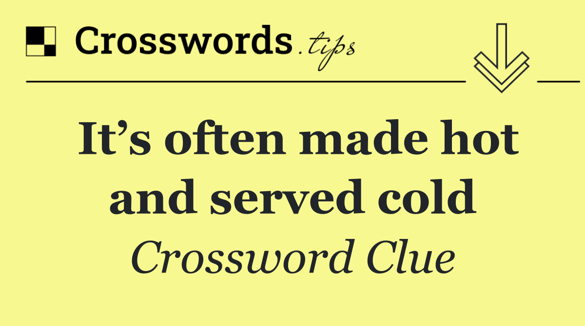 It’s often made hot and served cold