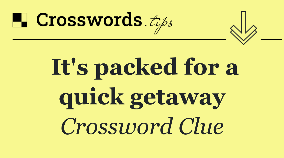 It's packed for a quick getaway