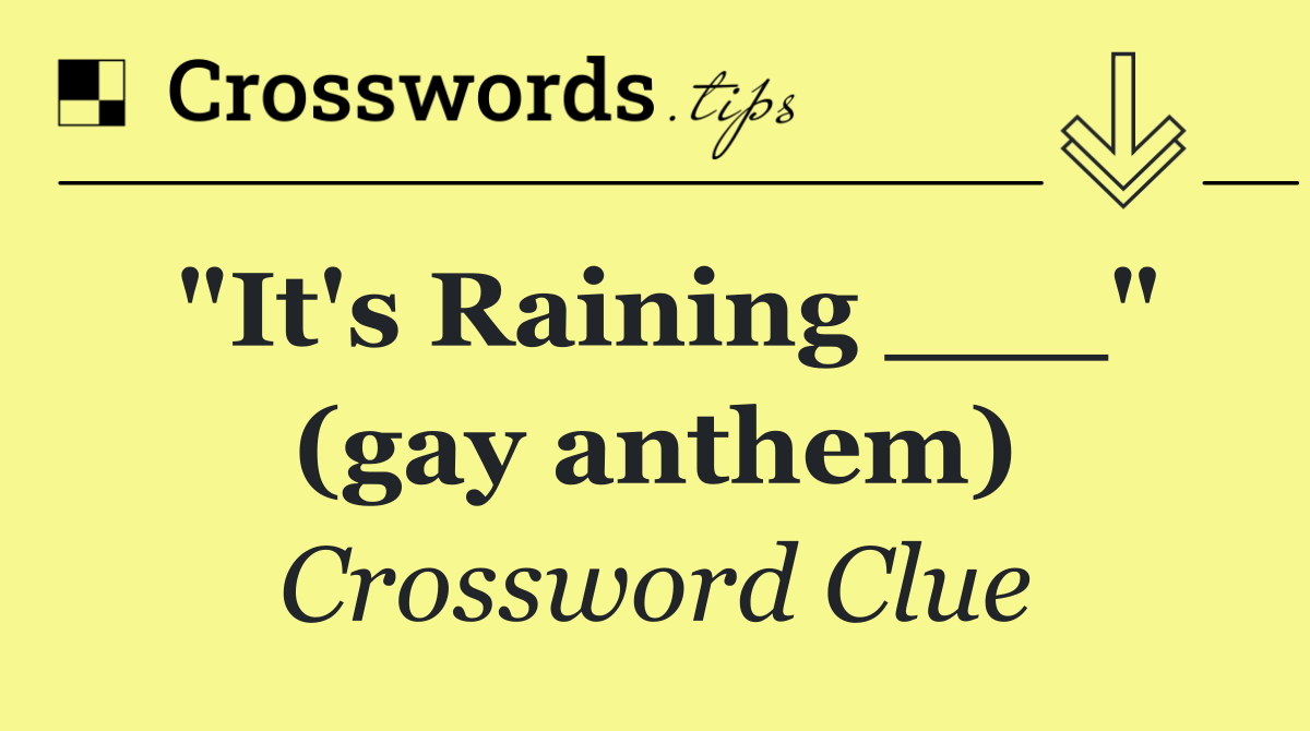 "It's Raining ___" (gay anthem)