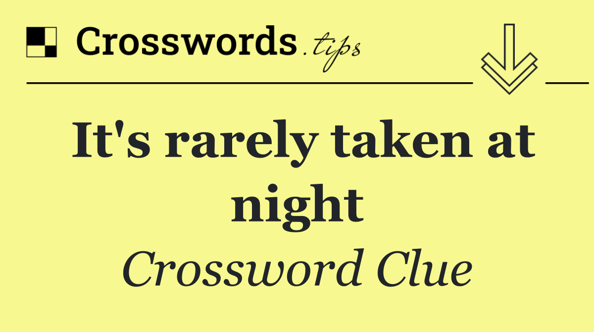 It's rarely taken at night