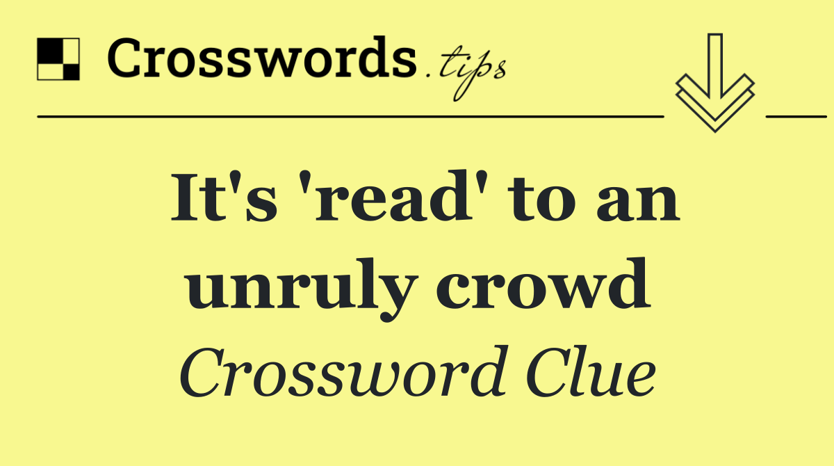 It's 'read' to an unruly crowd