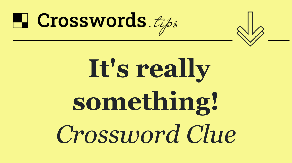 It's really something!