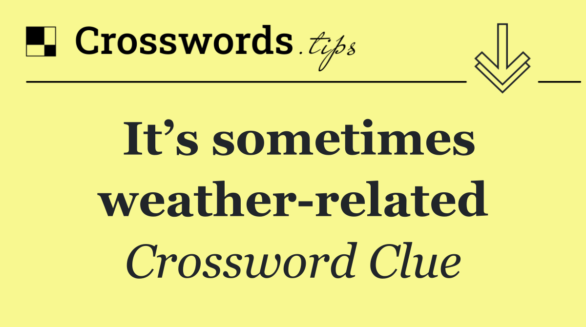 It’s sometimes weather related