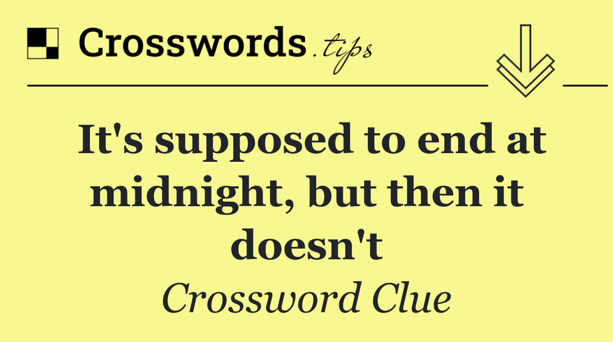 It's supposed to end at midnight, but then it doesn't