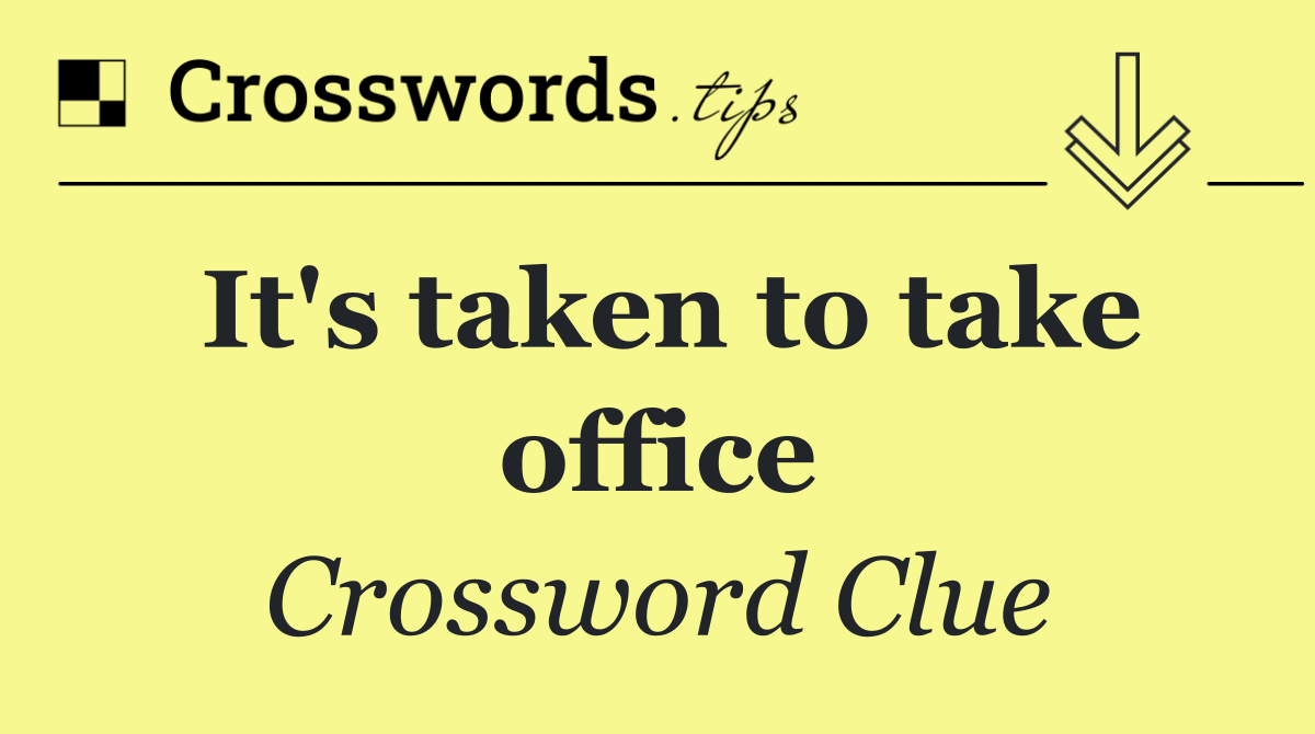 It's taken to take office