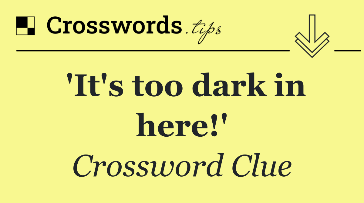 'It's too dark in here!'