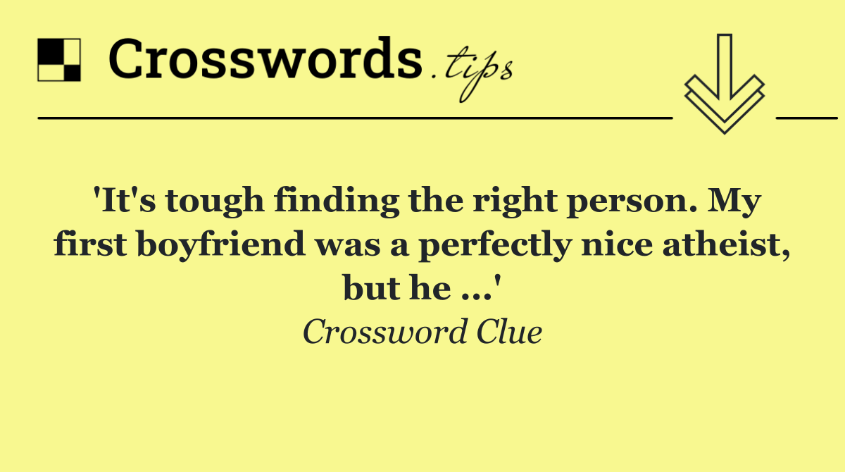 'It's tough finding the right person. My first boyfriend was a perfectly nice atheist, but he ...'