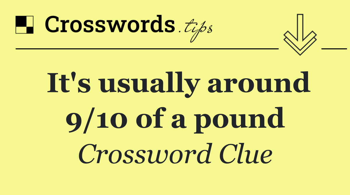 It's usually around 9/10 of a pound