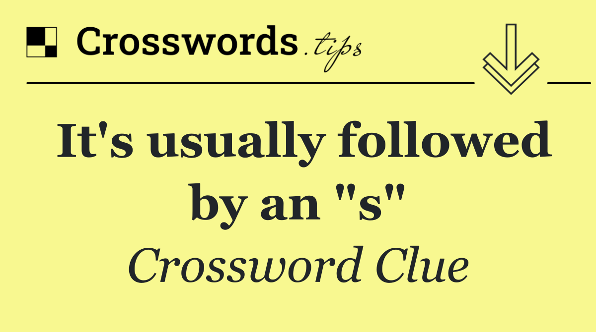 It's usually followed by an "s"