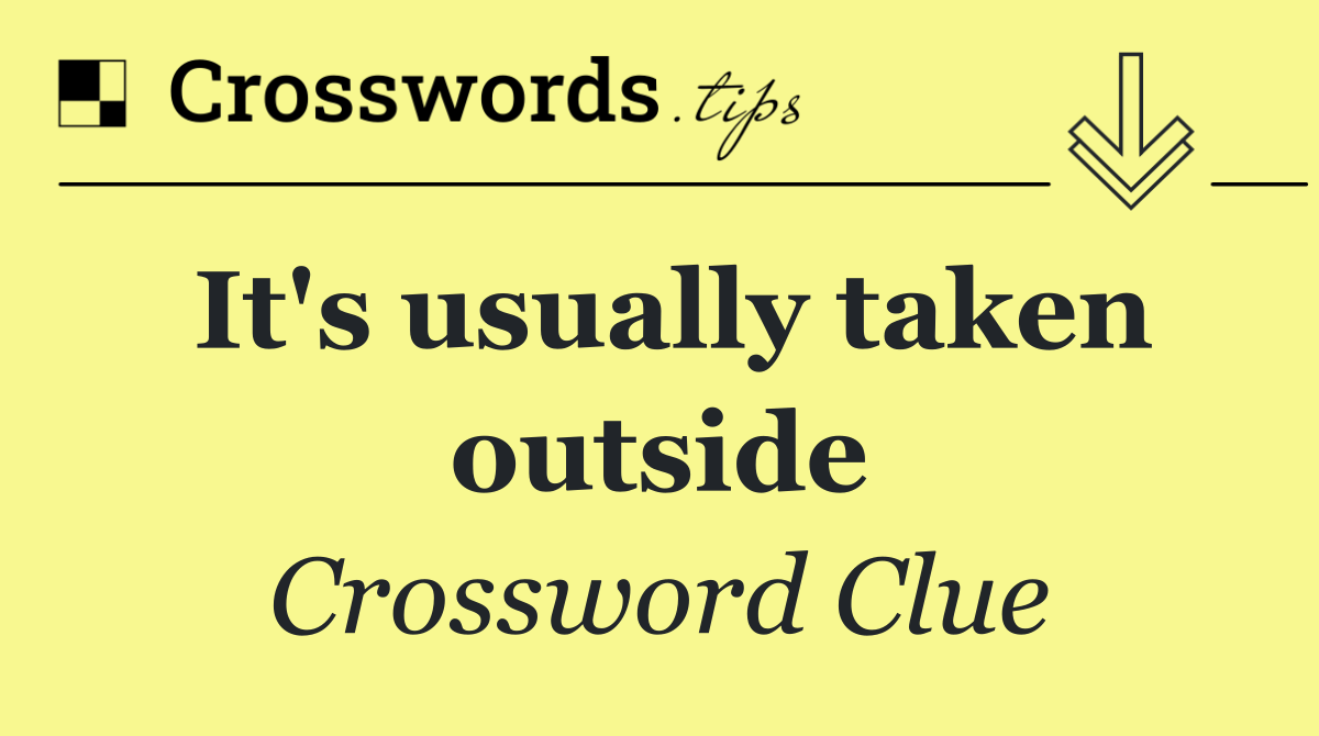 It's usually taken outside