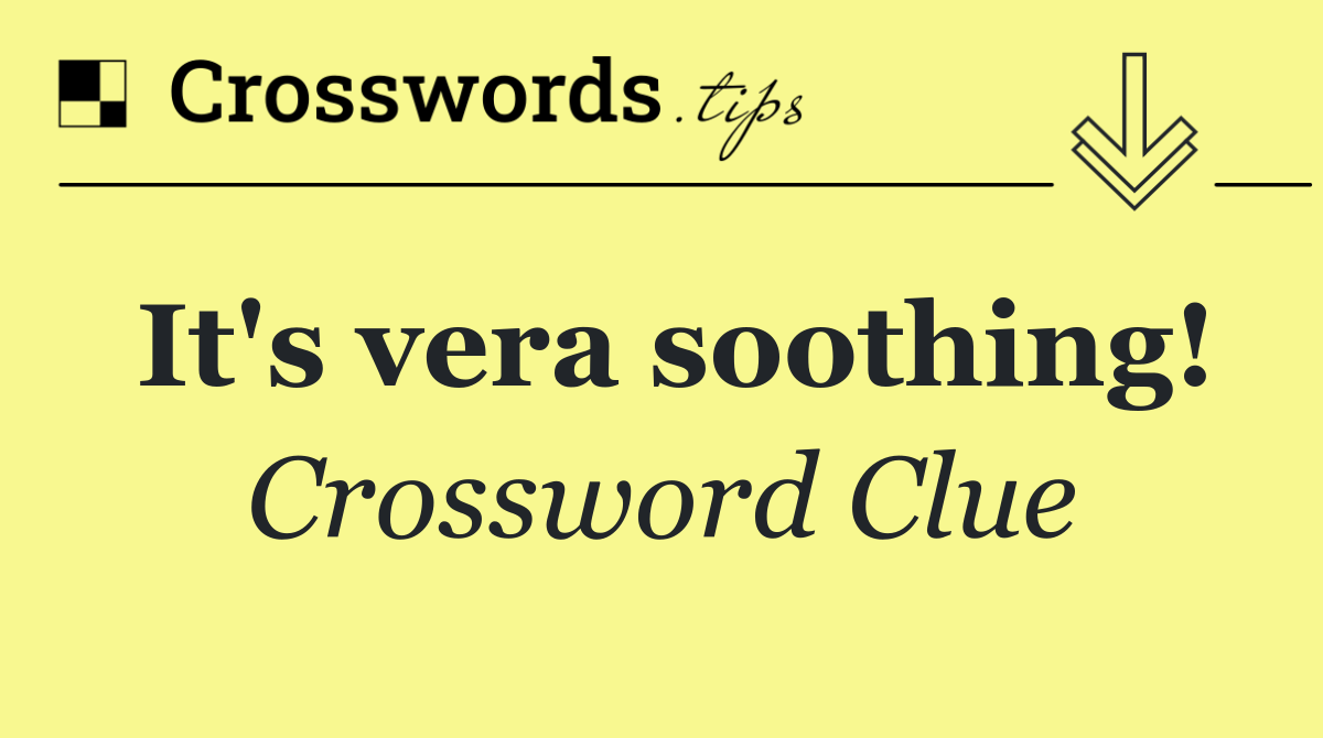 It's vera soothing!