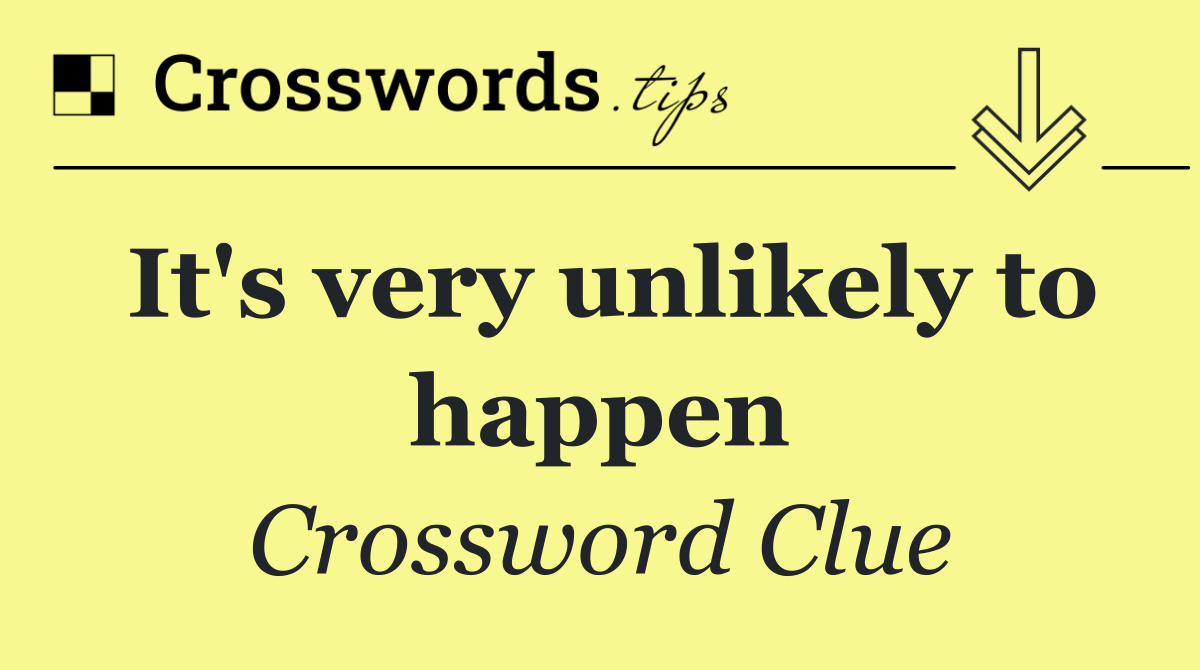 It's very unlikely to happen