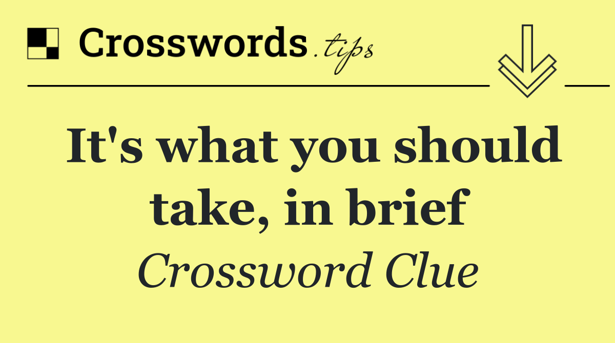 It's what you should take, in brief